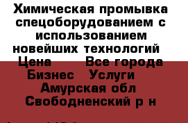 Химическая промывка спецоборудованием с использованием новейших технологий › Цена ­ 7 - Все города Бизнес » Услуги   . Амурская обл.,Свободненский р-н